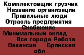 Комплектовщик-грузчик › Название организации ­ Правильные люди › Отрасль предприятия ­ Снабжение › Минимальный оклад ­ 25 000 - Все города Работа » Вакансии   . Брянская обл.